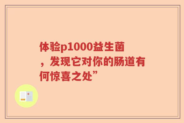 体验p1000益生菌，发现它对你的肠道有何惊喜之处”