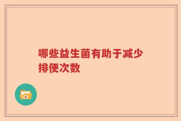 哪些益生菌有助于减少排便次数