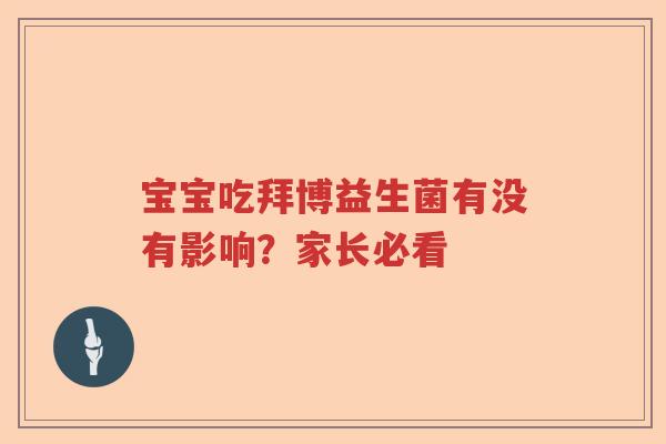 宝宝吃拜博益生菌有没有影响？家长必看