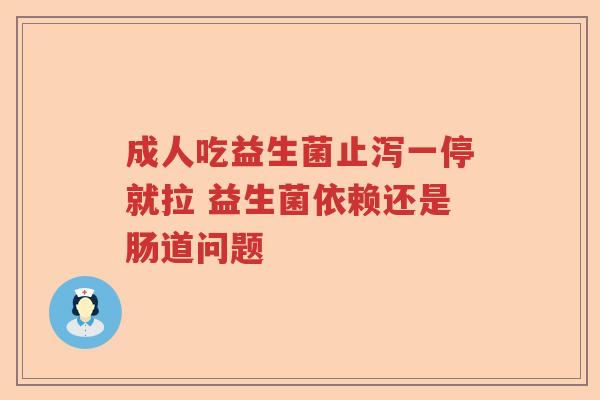 成人吃益生菌止泻一停就拉 益生菌依赖还是肠道问题