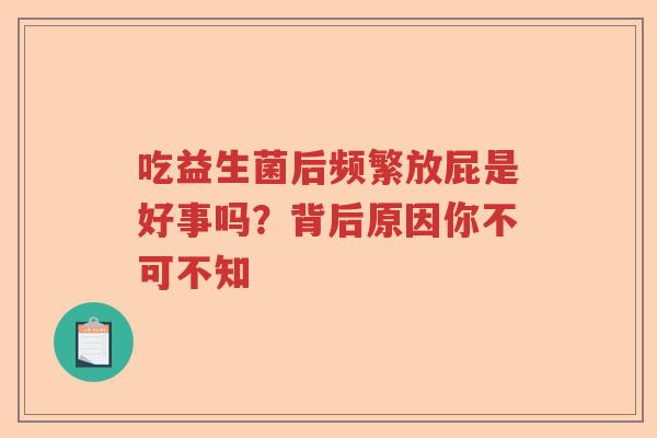 吃益生菌后频繁放屁是好事吗？背后原因你不可不知