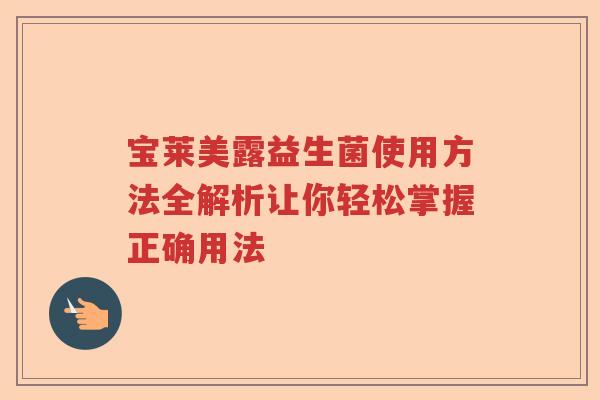 宝莱美露益生菌使用方法全解析让你轻松掌握正确用法