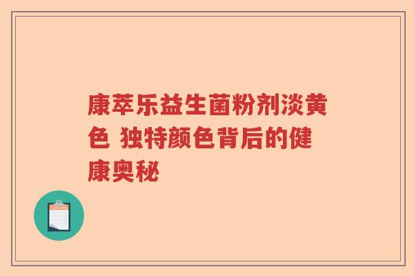 康萃乐益生菌粉剂淡黄色 独特颜色背后的健康奥秘