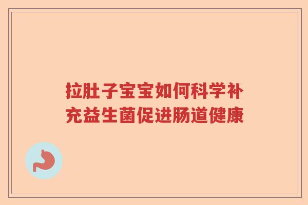 拉肚子宝宝如何科学补充益生菌促进肠道健康