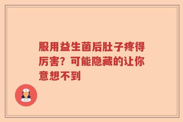服用益生菌后肚子疼得厉害？可能隐藏的让你意想不到