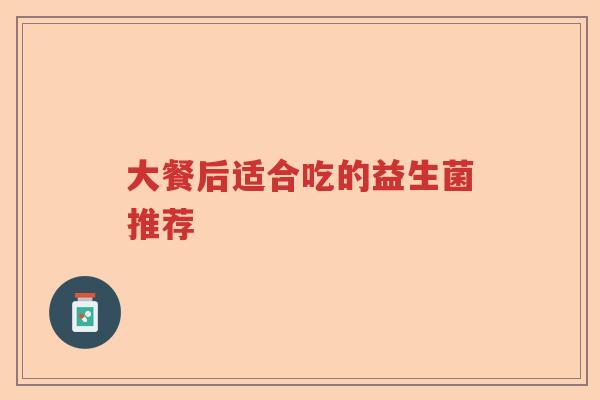 大餐后适合吃的益生菌推荐