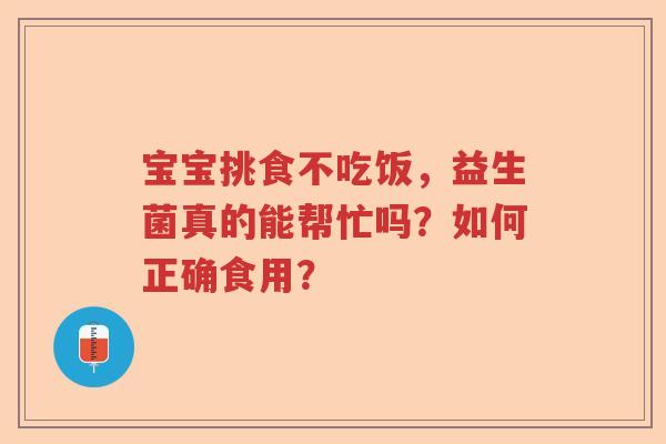 宝宝挑食不吃饭，益生菌真的能帮忙吗？如何正确食用？