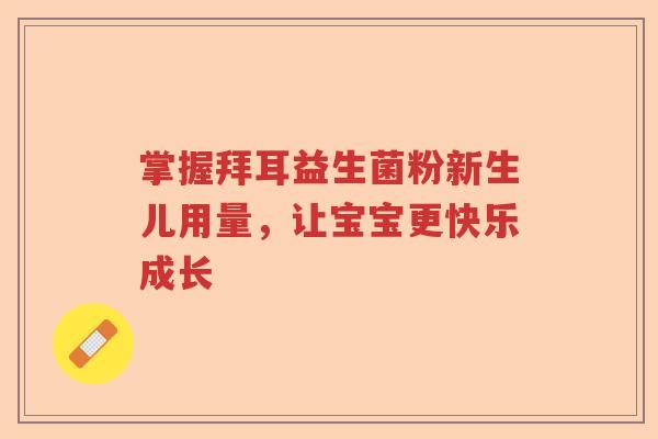掌握拜耳益生菌粉新生儿用量，让宝宝更快乐成长