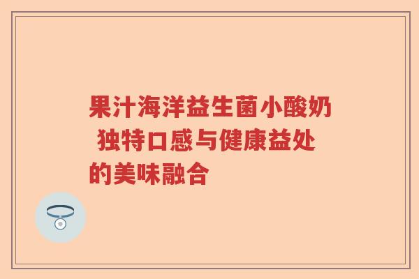 果汁海洋益生菌小酸奶 独特口感与健康益处的美味融合