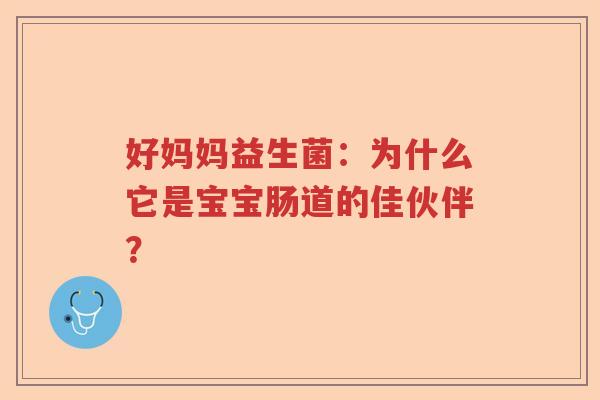好妈妈益生菌：为什么它是宝宝肠道的佳伙伴？