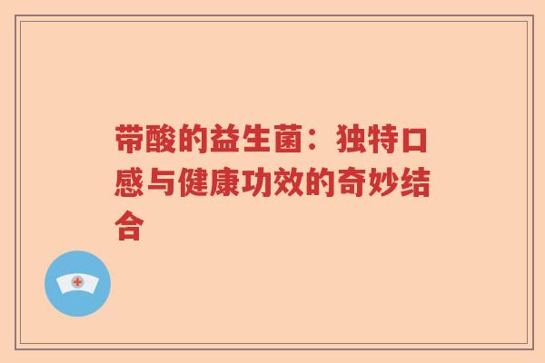 带酸的益生菌：独特口感与健康功效的奇妙结合