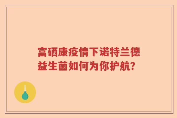 富硒康疫情下诺特兰德益生菌如何为你护航？