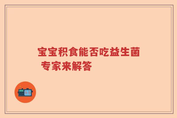 宝宝积食能否吃益生菌 专家来解答