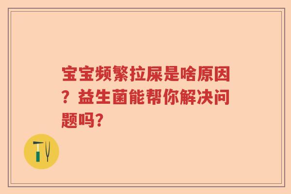 宝宝频繁拉屎是啥原因？益生菌能帮你解决问题吗？