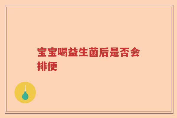 宝宝喝益生菌后是否会排便