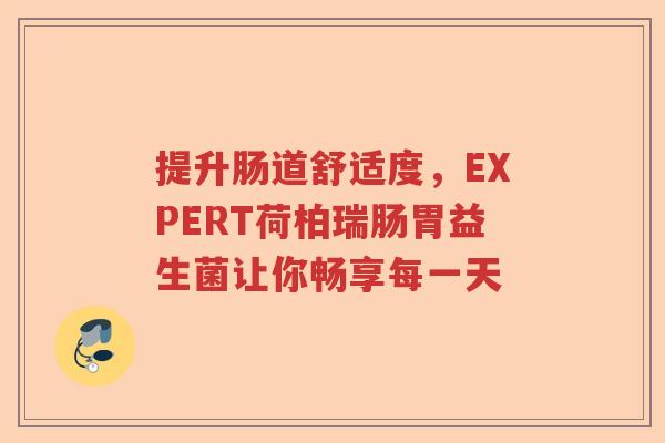 提升肠道舒适度，EXPERT荷柏瑞肠胃益生菌让你畅享每一天