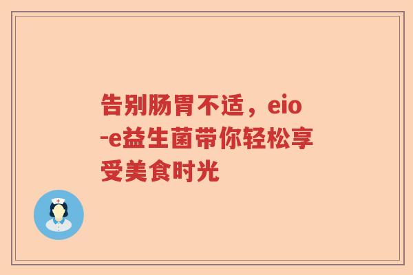 告别肠胃不适，eio-e益生菌带你轻松享受美食时光