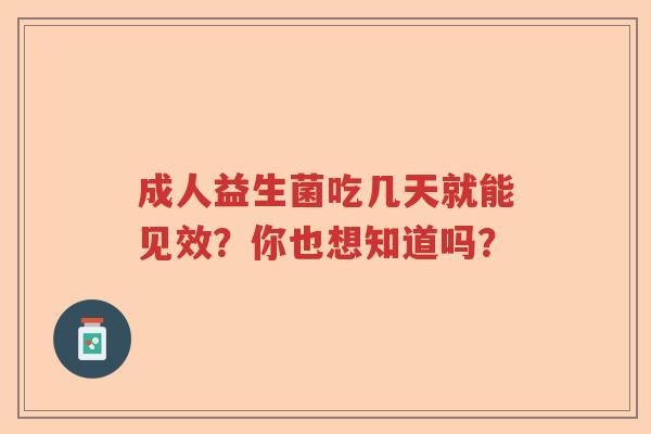 成人益生菌吃几天就能见效？你也想知道吗？