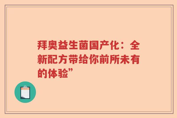 拜奥益生菌国产化：全新配方带给你前所未有的体验”