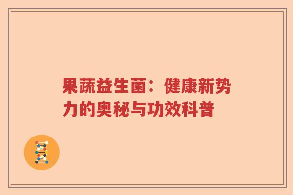 果蔬益生菌：健康新势力的奥秘与功效科普