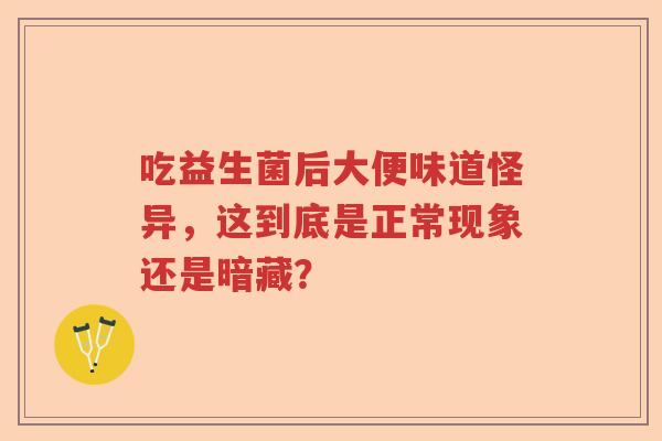 吃益生菌后大便味道怪异，这到底是正常现象还是暗藏？