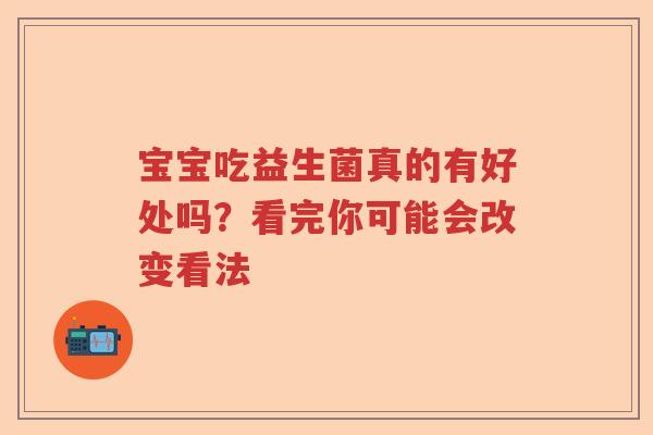 宝宝吃益生菌真的有好处吗？看完你可能会改变看法