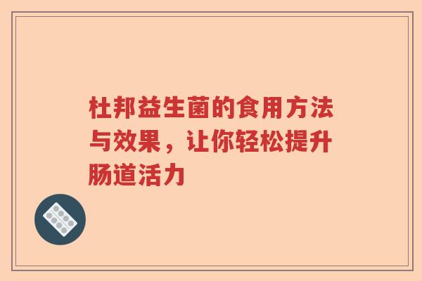 杜邦益生菌的食用方法与效果，让你轻松提升肠道活力