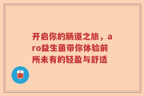 开启你的肠道之旅，aro益生菌带你体验前所未有的轻盈与舒适