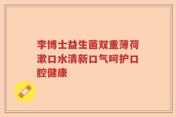 李博士益生菌双重薄荷漱口水清新口气呵护口腔健康