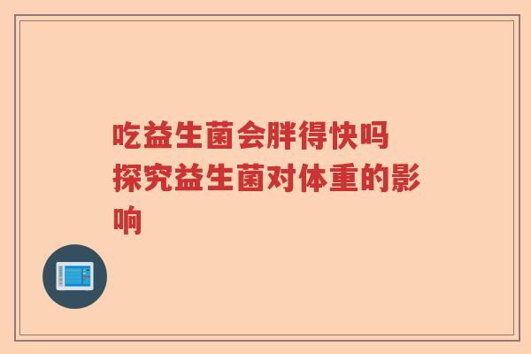 吃益生菌会胖得快吗 探究益生菌对体重的影响