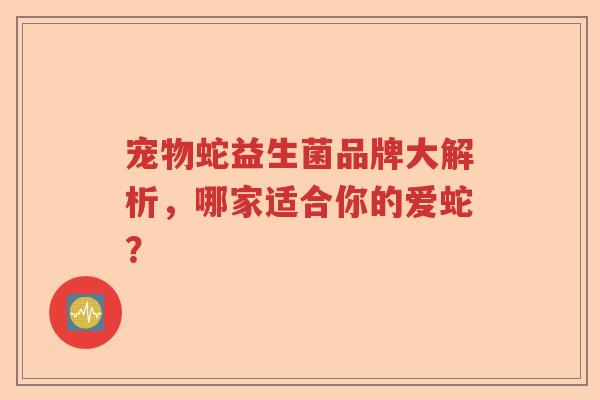 宠物蛇益生菌品牌大解析，哪家适合你的爱蛇？