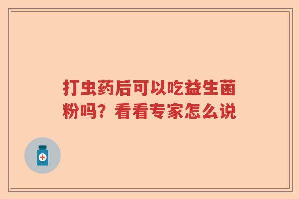 打虫药后可以吃益生菌粉吗？看看专家怎么说