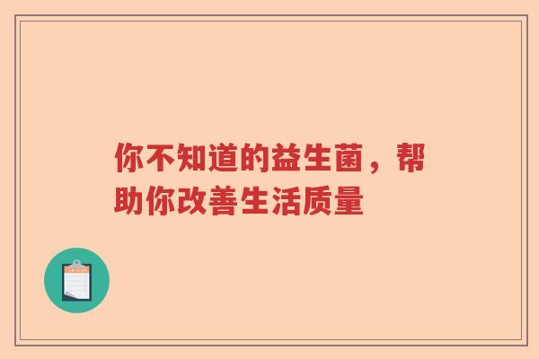 你不知道的益生菌，帮助你改善生活质量