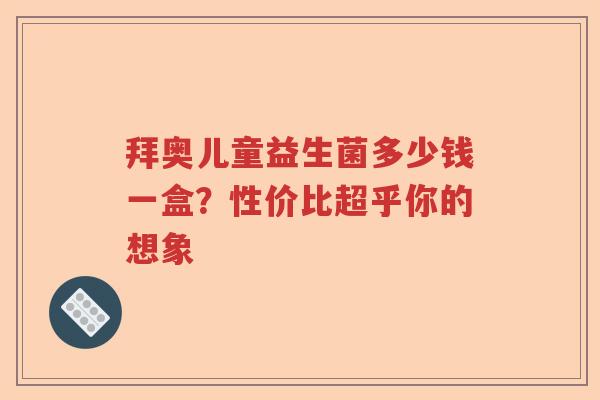 拜奥儿童益生菌多少钱一盒？性价比超乎你的想象