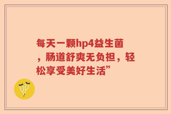 每天一颗hp4益生菌，肠道舒爽无负担，轻松享受美好生活”