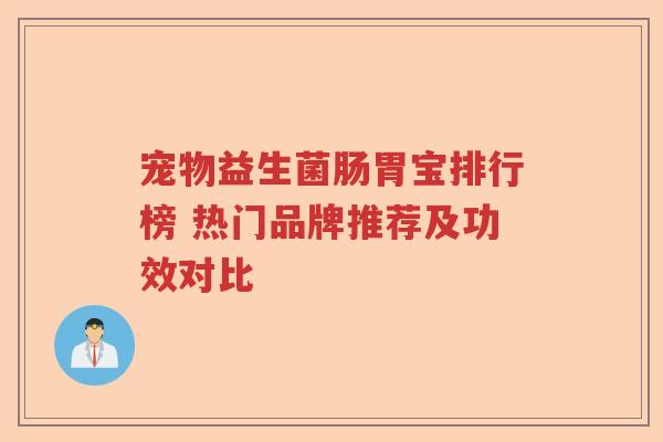 宠物益生菌肠胃宝排行榜 热门品牌推荐及功效对比