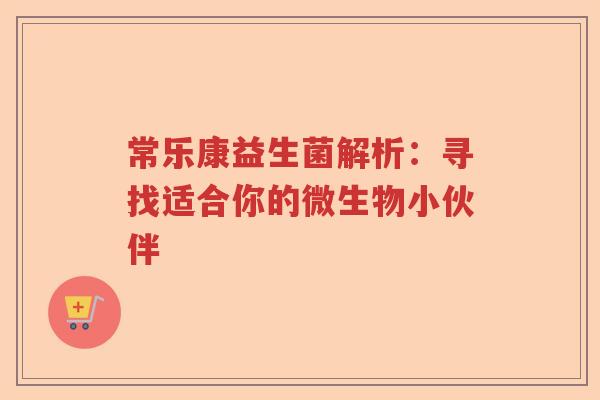 常乐康益生菌解析：寻找适合你的微生物小伙伴