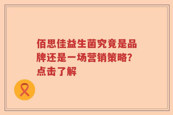 佰思佳益生菌究竟是品牌还是一场营销策略？点击了解