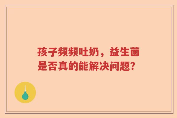 孩子频频吐奶，益生菌是否真的能解决问题？