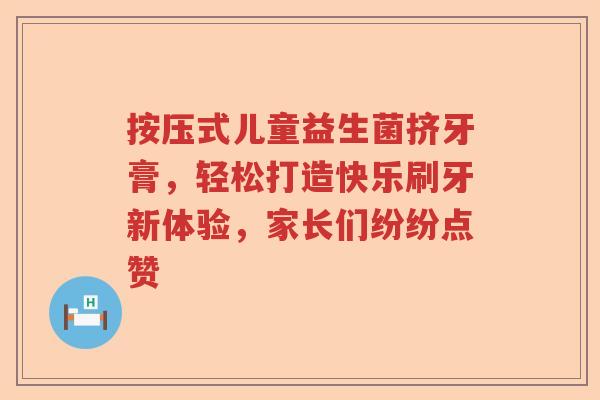按压式儿童益生菌挤牙膏，轻松打造快乐刷牙新体验，家长们纷纷点赞