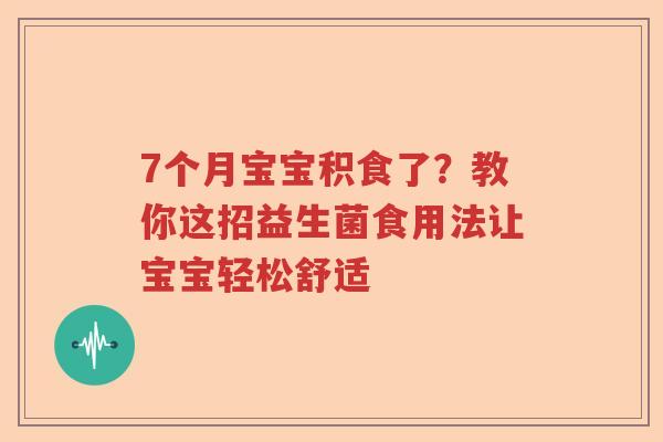 7个月宝宝积食了？教你这招益生菌食用法让宝宝轻松舒适