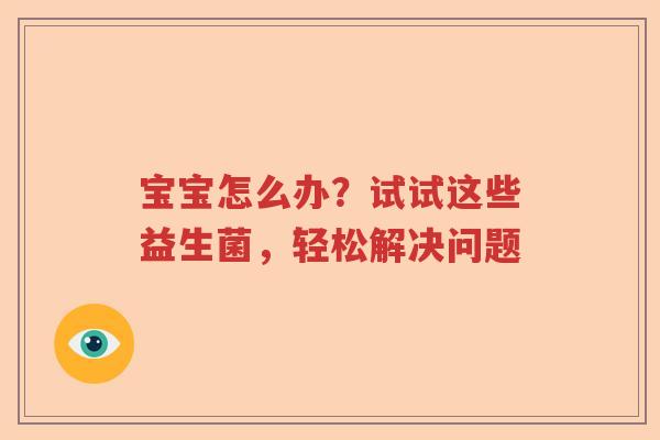 宝宝怎么办？试试这些益生菌，轻松解决问题