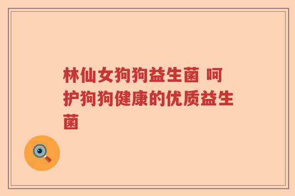 林仙女狗狗益生菌 呵护狗狗健康的优质益生菌
