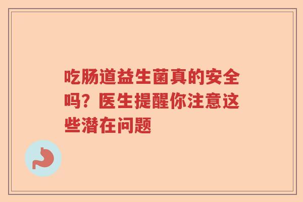 吃肠道益生菌真的安全吗？医生提醒你注意这些潜在问题