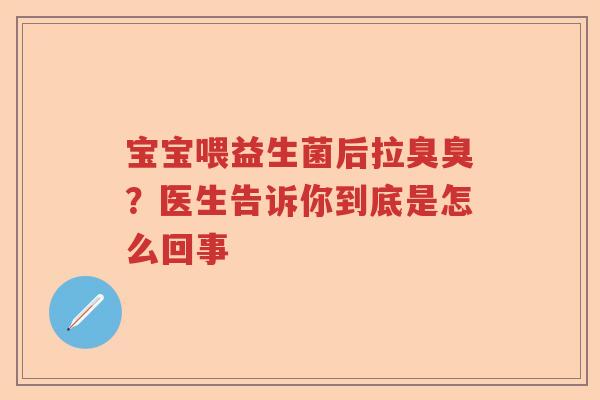 宝宝喂益生菌后拉臭臭？医生告诉你到底是怎么回事