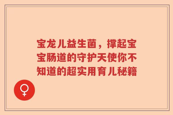 宝龙儿益生菌，撑起宝宝肠道的守护天使你不知道的超实用育儿秘籍