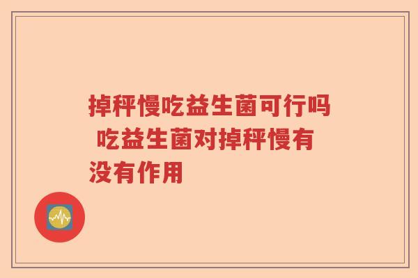 掉秤慢吃益生菌可行吗 吃益生菌对掉秤慢有没有作用