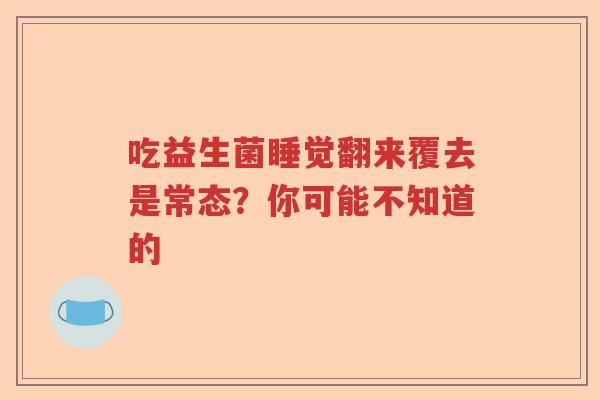 吃益生菌睡觉翻来覆去是常态？你可能不知道的