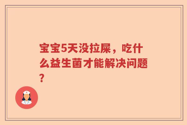 宝宝5天没拉屎，吃什么益生菌才能解决问题？
