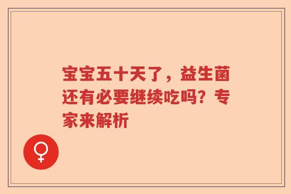 宝宝五十天了，益生菌还有必要继续吃吗？专家来解析